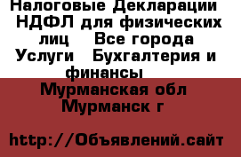 Налоговые Декларации 3-НДФЛ для физических лиц  - Все города Услуги » Бухгалтерия и финансы   . Мурманская обл.,Мурманск г.